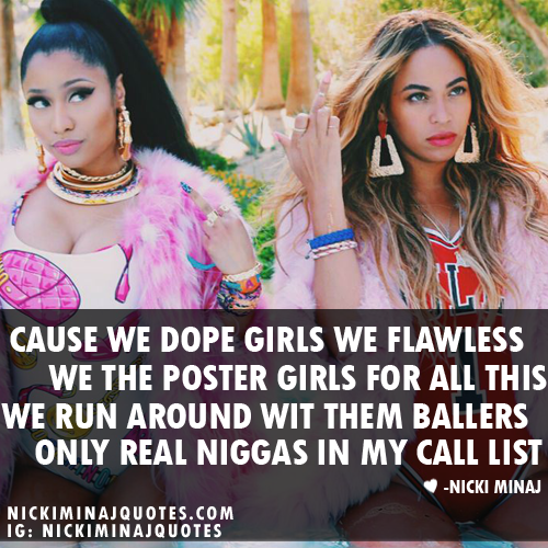 Cause we dope girls, we flawless. We the poster girls for all this. We run around wit them ballers, only real niggas in my call list.